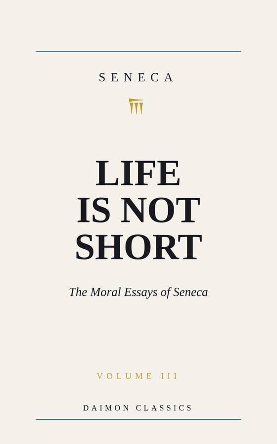 Life Is Not Short, the Moral Essays of Seneca